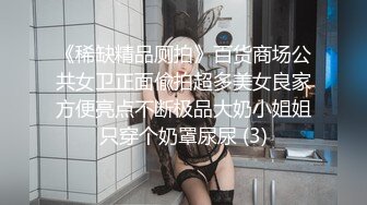 《稀缺精品厕拍》百货商场公共女卫正面偸拍超多美女良家方便亮点不断极品大奶小姐姐只穿个奶罩尿尿 (3)