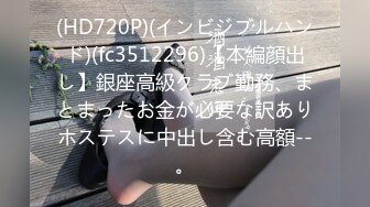 (HD720P)(インビジブルハンド)(fc3512296)【本編顔出し】銀座高級クラブ勤務、まとまったお金が必要な訳ありホステスに中出し含む高額--。