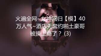 火遍全网~女神回归【模】40万人气~酒店无套约啪土豪哥被操上瘾了？ (3)