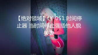 【绝对领域】LY-051 时间停止器 当时间停止强插他人貌美妻