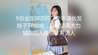 9总全国探花约了个丰满长发妹子TP啪啪，口交舔弄大力猛操后入抽插非常诱人