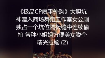 《极品CP魔手外购》大胆坑神潜入商场舞蹈工作室女公厕独占一个坑位隔板缝中连续偸拍 各种小姐姐方便美女脱个精光拉稀 (2)