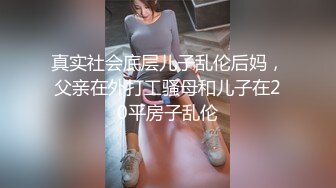 真实社会底层儿子乱伦后妈，父亲在外打工骚母和儿子在20平房子乱伦