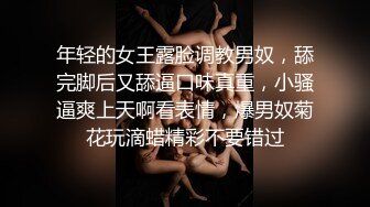 年轻的女王露脸调教男奴，舔完脚后又舔逼口味真重，小骚逼爽上天啊看表情，爆男奴菊花玩滴蜡精彩不要错过