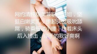 网约清纯甜美兼职小姐姐，坚挺白嫩美乳，撩起头发吸吮舔屌，骑乘扭动小腰，扶着床头后入撞击，你干的我好爽啊