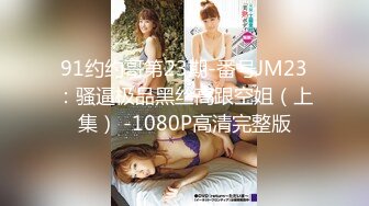 91约约哥第23期-番号JM23：骚逼极品黑丝高跟空姐（上集） -1080P高清完整版