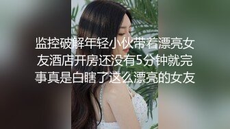 监控破解年轻小伙带着漂亮女友酒店开房还没有5分钟就完事真是白瞎了这么漂亮的女友