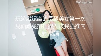 玩遊戲認識的長腿美女第一次見面難免扭扭捏捏被我強推內射 高清