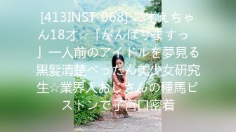 [413INST-068] こずえちゃん18才☆「がんばりますっ♪」一人前のアイドルを夢見る黒髪清楚ぺったん美少女研究生☆業界人おじさんの種馬ピストンで子宮口密着