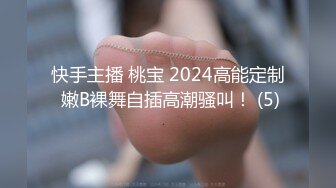 快手主播 桃宝 2024高能定制 嫩B裸舞自插高潮骚叫！ (5)