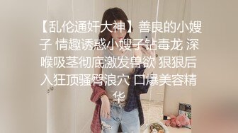 【乱伦通奸大神】善良的小嫂子 情趣诱惑小嫂子钻毒龙 深喉吸茎彻底激发兽欲 狠狠后入狂顶骚臀浪穴 口爆美容精华