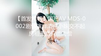 【首发推荐】国产AV MDS-0002剧情演绎清纯小妹交不起房租无奈只能肉偿