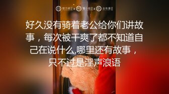 好久没有骑着老公给你们讲故事，每次被干爽了都不知道自己在说什么,哪里还有故事，只不过是淫声浪语