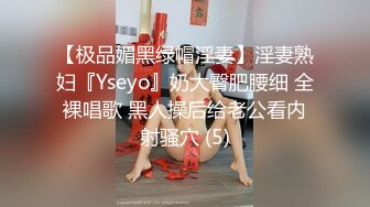 【极品媚黑绿帽淫妻】淫妻熟妇『Yseyo』奶大臀肥腰细 全裸唱歌 黑人操后给老公看内射骚穴 (5)