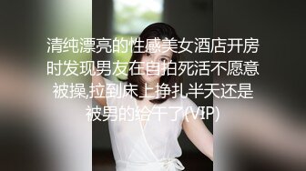 清纯漂亮的性感美女酒店开房时发现男友在自拍死活不愿意被操,拉到床上挣扎半天还是被男的给干了(VIP)