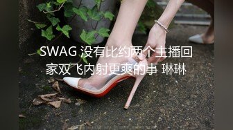 SWAG 没有比约两个主播回家双飞内射更爽的事 琳琳