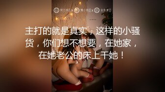 主打的就是真实，这样的小骚货，你们想不想要，在她家，在她老公的床上干她！