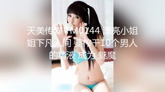 天美传媒 TM0144 漂亮小姐姐下凡人间 要榨干10个男人的精液 成为 魅魔