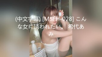 (中文字幕) [MSFH-028] こんな女に誘われたい。 希代あみ