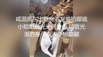 咸湿房东出租房浴室偷拍眼镜小姐姐脱光光洗香香,精致光滑的身子令人浮想翩翩