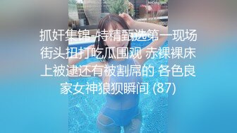 抓奸集锦-特精甄选第一现场街头扭打吃瓜围观 赤裸裸床上被逮还有被割屌的 各色良家女神狼狈瞬间 (87)