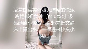 反差白富美体验大洋屌的快乐冷艳御姐女神『miuzxc』极品颜值小骚货，看起来挺文静床上骚出水，一插进来秒变小荡妇