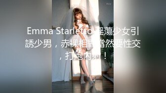 Emma Starletto 淫蕩少女引誘少男，赤裸相對當然要性交，打炮內射！