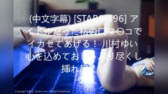 (中文字幕) [STARS-496] アイドルだった私の口マ〇コでイカセてあげる！ 川村ゆい 心を込めておしゃぶり尽くし挿れ尽くし