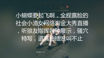 小蝴蝶要起飞啊，全程露脸的社会小渣女网络淘金大秀直播，听狼友指挥各种展示，骚穴特写，道具抽插浪叫不止