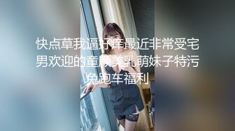 快点草我逼好痒最近非常受宅男欢迎的童颜美乳萌妹子特污兔跑车福利