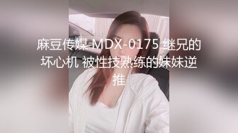 麻豆传媒 MDX-0175 继兄的坏心机 被性技熟练的妹妹逆推