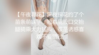 【午夜寻花】深夜探花约了个苗条萌妹子，翘着屁股口交抬腿骑乘大力猛操，很是诱惑喜欢不要错过