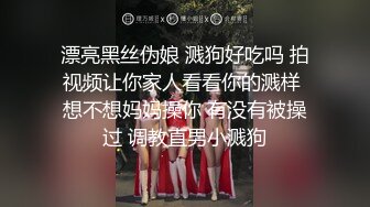 漂亮黑丝伪娘 溅狗好吃吗 拍视频让你家人看看你的溅样 想不想妈妈操你 有没有被操过 调教直男小溅狗