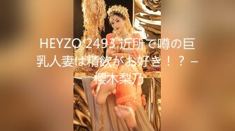 HEYZO 2493 近所で噂の巨乳人妻は精飲がお好き！？ – 櫻木梨乃