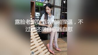 露脸老熟女酒店啪啪操逼，不过瘾还用自慰器自慰