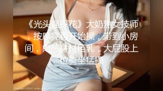 《光头强探花》大奶熟女技师，按摩完再开始操，带到小房间，肉感身材巨乳，大屁股上位骑坐猛操