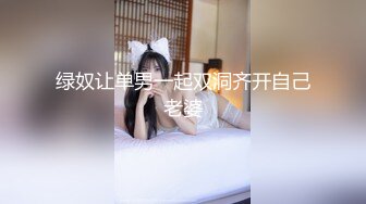 绿奴让单男一起双洞齐开自己老婆