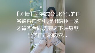 【剧情】为完成公司分派的任务被客户勾引,提出陪睡一晚才肯签合同,无奈之下屈身献出了自己的肉穴…