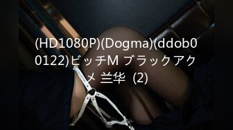 (HD1080P)(Dogma)(ddob00122)ビッチM ブラックアクメ 兰华  (2)