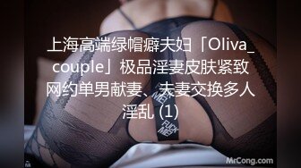 上海高端绿帽癖夫妇「Oliva_couple」极品淫妻皮肤紧致网约单男献妻、夫妻交换多人淫乱 (1)