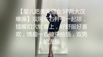 【婴儿肥美乳骚女3P两大汉爆操】双屌左右开弓一起舔，插嘴扣穴轮番上，好舒服好喜欢，情趣一直骑乘抽插，双男轮流操