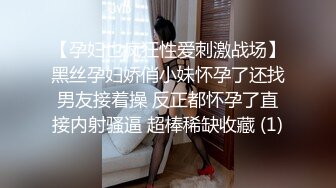 【孕妇也疯狂性爱刺激战场】黑丝孕妇娇俏小妹怀孕了还找男友接着操 反正都怀孕了直接内射骚逼 超棒稀缺收藏 (1)