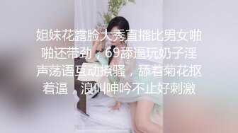 姐妹花露脸大秀直播比男女啪啪还带劲，69舔逼玩奶子淫声荡语互动撩骚，舔着菊花抠着逼，浪叫呻吟不止好刺激