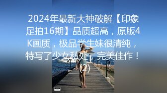 2024年最新大神破解【印象足拍16期】品质超高，原版4K画质，极品学生妹很清纯，特写了少女私处，完美佳作！ (2)