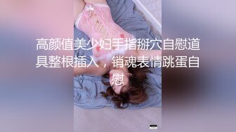 高颜值美少妇手指掰穴自慰道具整根插入，销魂表情跳蛋自慰