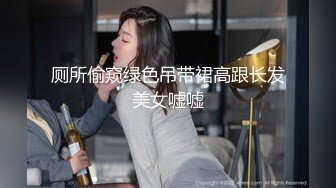 厕所偷窥绿色吊带裙高跟长发美女嘘嘘