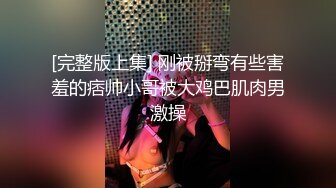 [完整版上集] 刚被掰弯有些害羞的痞帅小哥被大鸡巴肌肉男激操