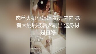 肉丝大奶小姐姐 扒开内内 撅着大屁屁被后入输出 这身材是真好