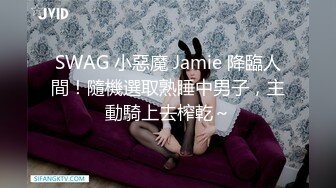 SWAG 小惡魔 Jamie 降臨人間！隨機選取熟睡中男子，主動騎上去榨乾～