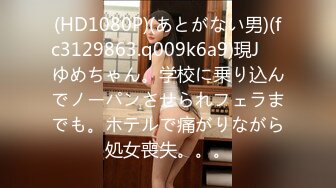 (HD1080P)(あとがない男)(fc3129863.q009k6a9)現J⚪︎ゆめちゃん。学校に乗り込んでノーパンさせられフェラまでも。ホテルで痛がりながら処女喪失。。。